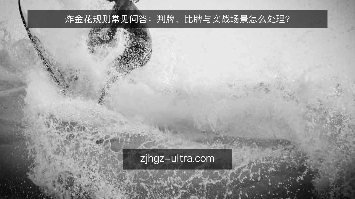 炸金花规则常见问答:判牌、比牌与实战场景怎么处理?