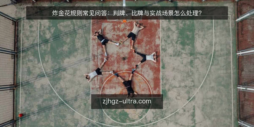 炸金花规则常见问答:判牌、比牌与实战场景怎么处理? — 为什么新手总在炸金花规则上卡壳? 配图