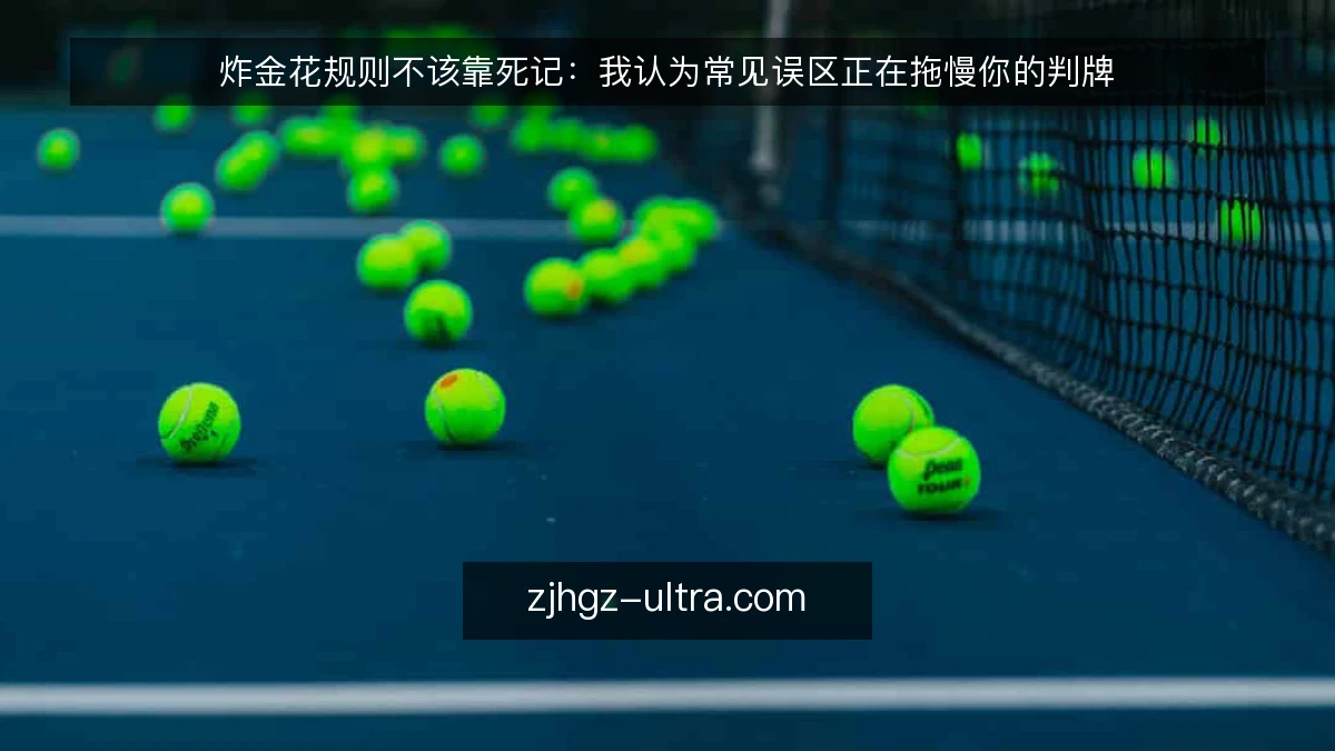 炸金花规则不该靠死记:我认为常见误区正在拖慢你的判牌